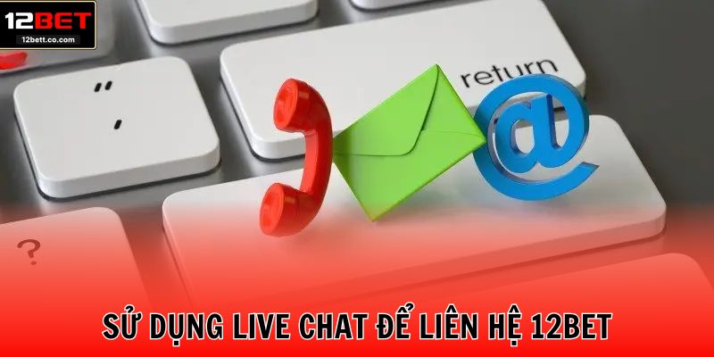 Sử dụng Live Chat để liên hệ 12BET